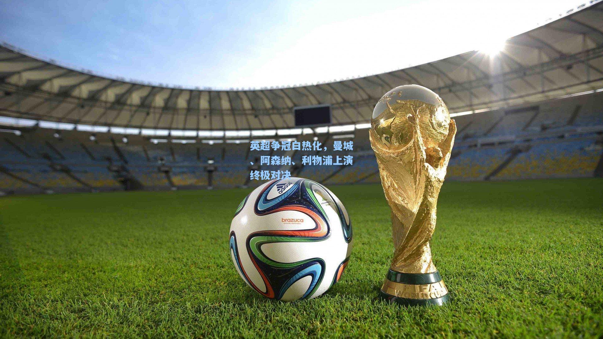 英超争冠白热化，曼城、阿森纳、利物浦上演终极对决
