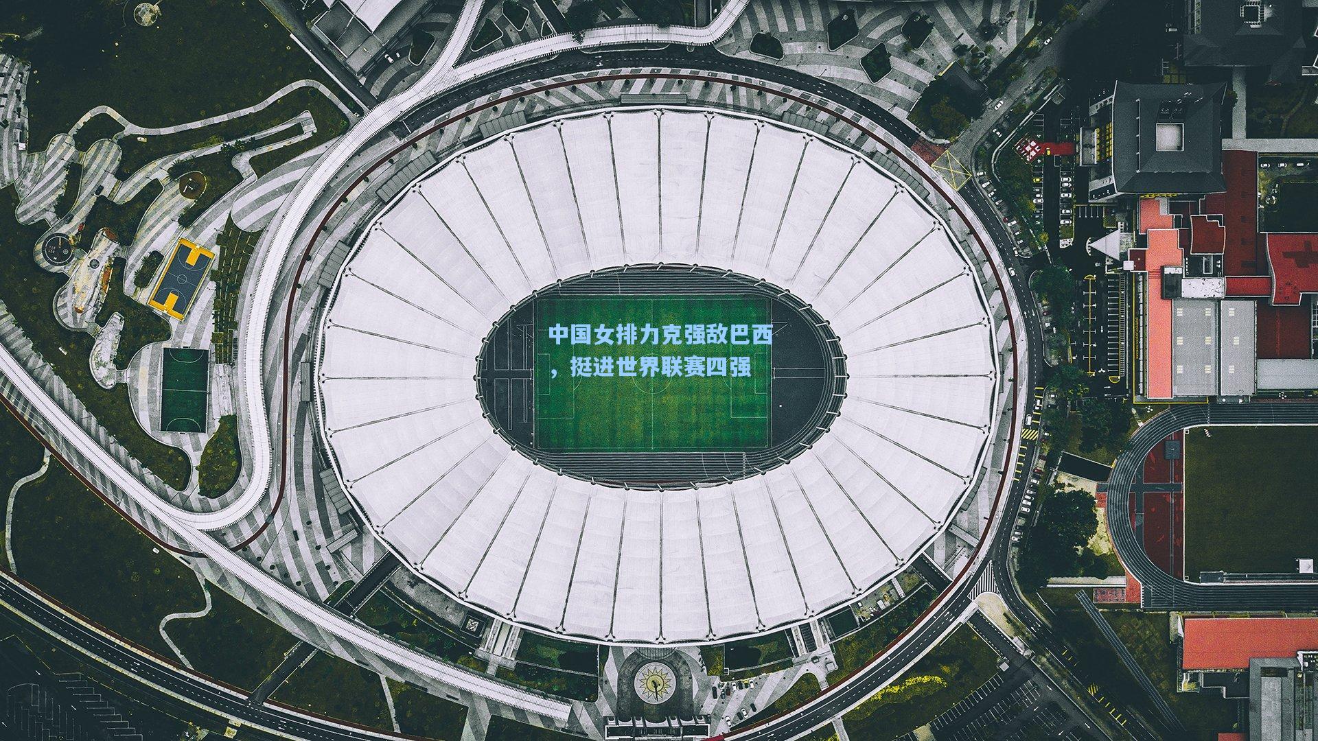 中国女排力克强敌巴西，挺进世界联赛四强