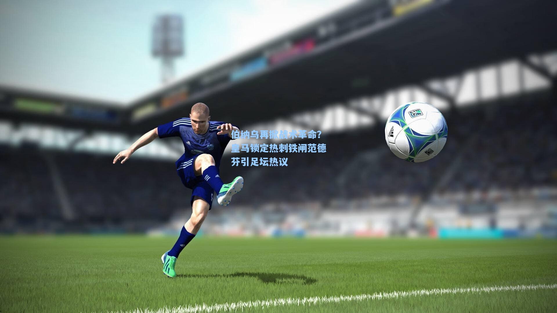 伯纳乌再掀战术革命？皇马锁定热刺铁闸范德芬引足坛热议