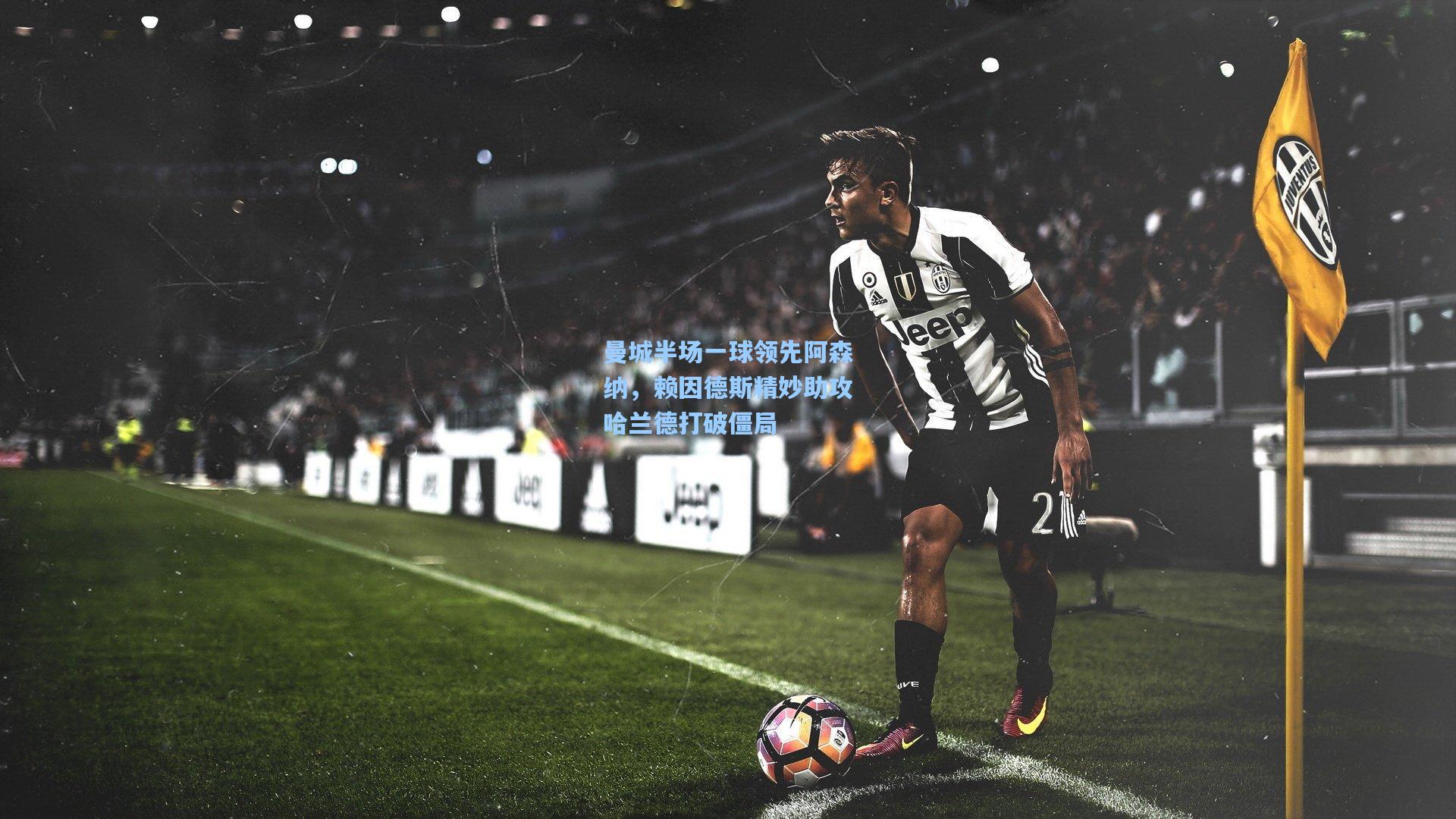 曼城半场一球领先阿森纳，赖因德斯精妙助攻哈兰德打破僵局