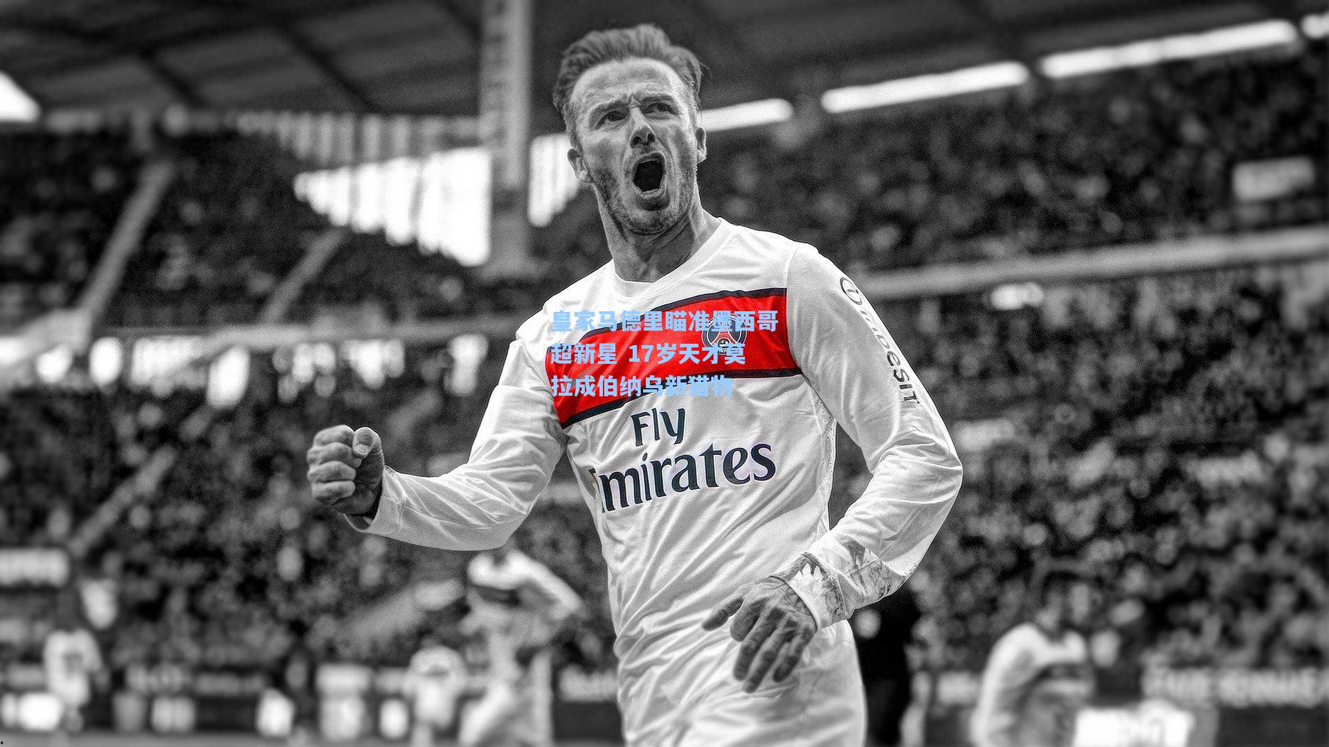 皇家马德里瞄准墨西哥超新星 17岁天才莫拉成伯纳乌新猎物