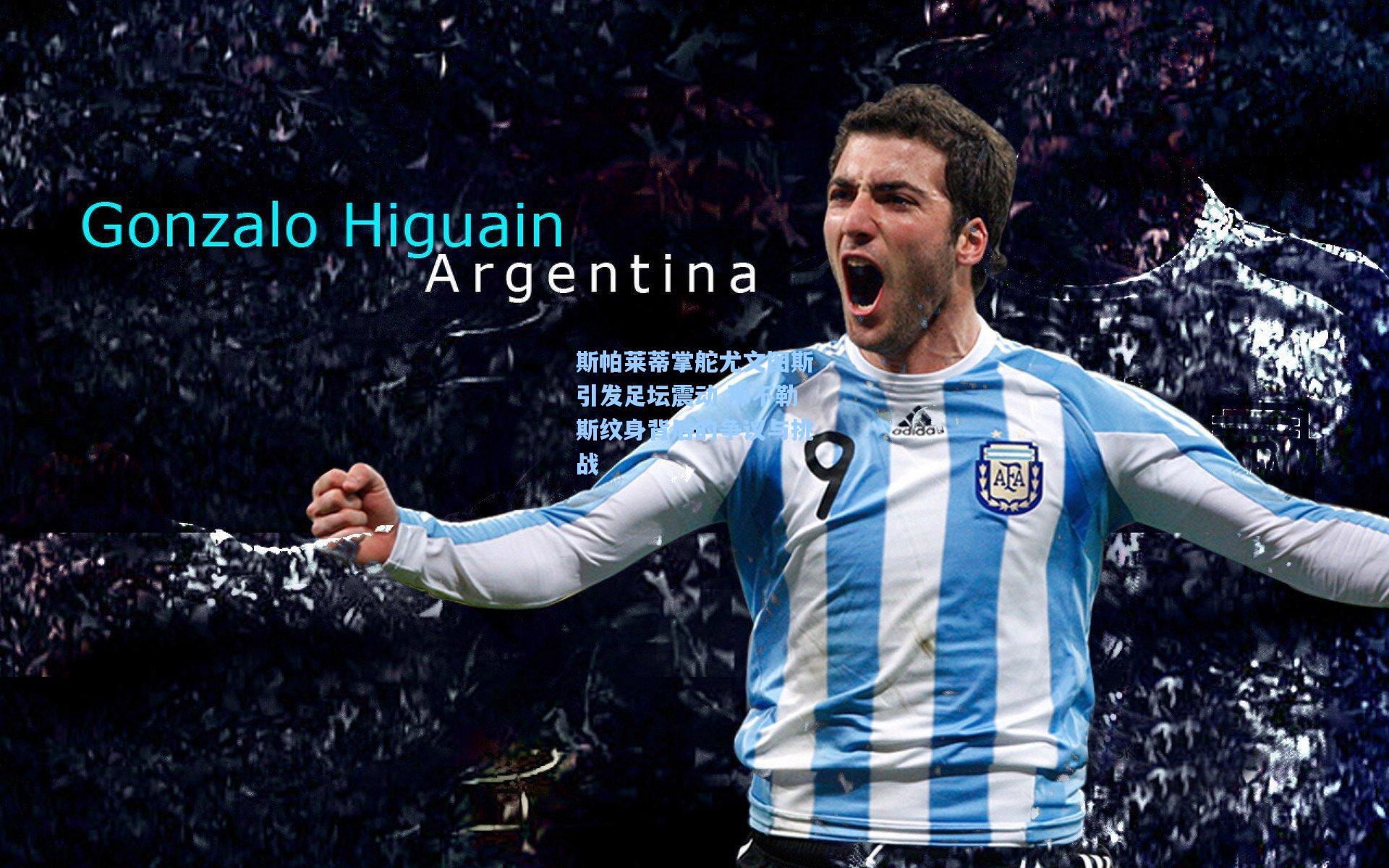 斯帕莱蒂掌舵尤文图斯引发足坛震动 那不勒斯纹身背后的争议与挑战