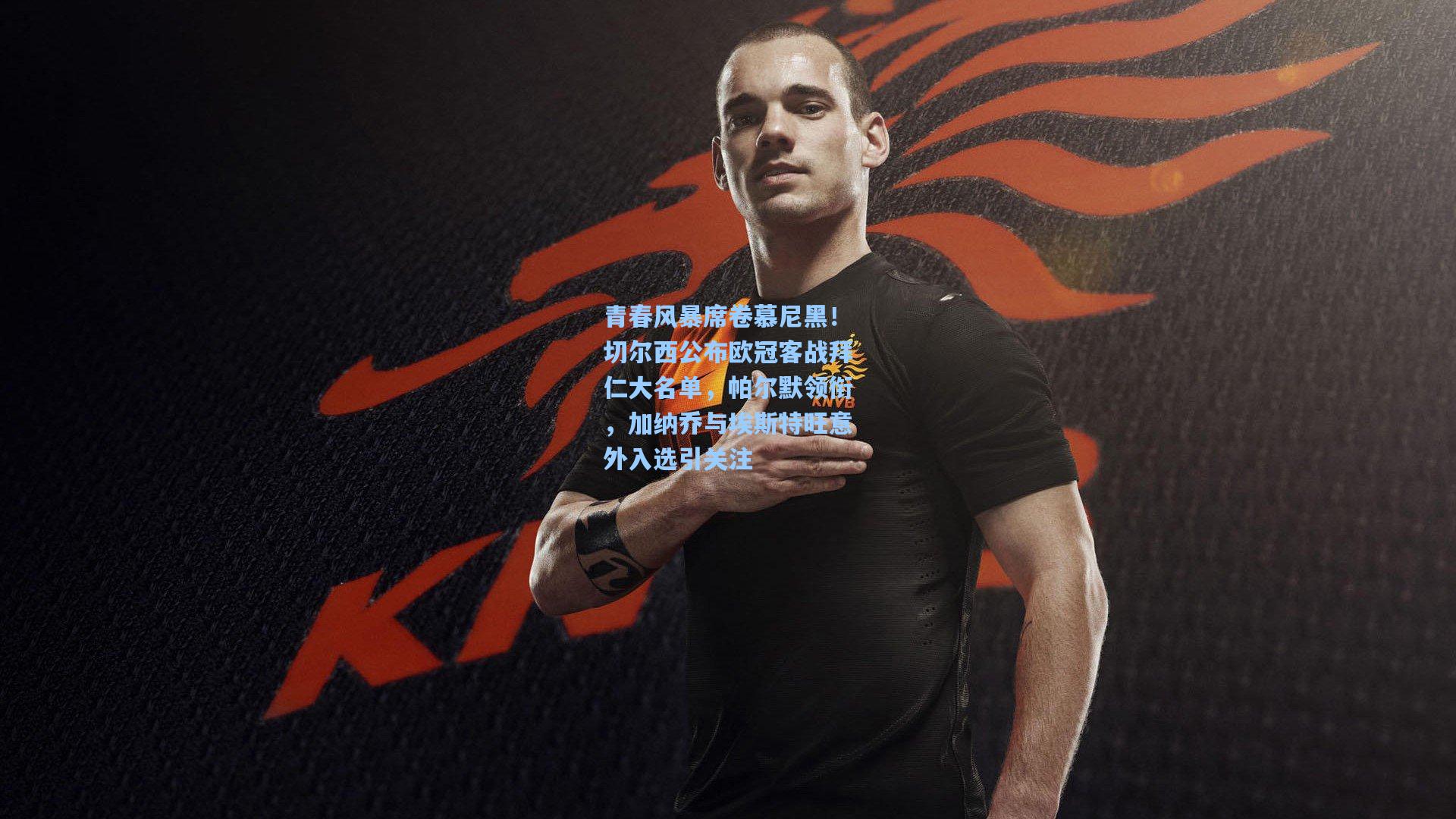 青春风暴席卷慕尼黑！切尔西公布欧冠客战拜仁大名单，帕尔默领衔，加纳乔与埃斯特旺意外入选引关注