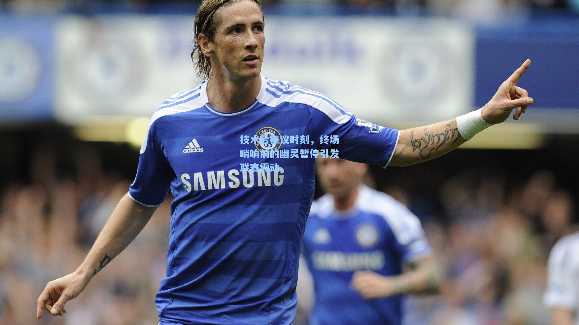 技术台争议时刻，终场哨响前的幽灵暂停引发联赛震动