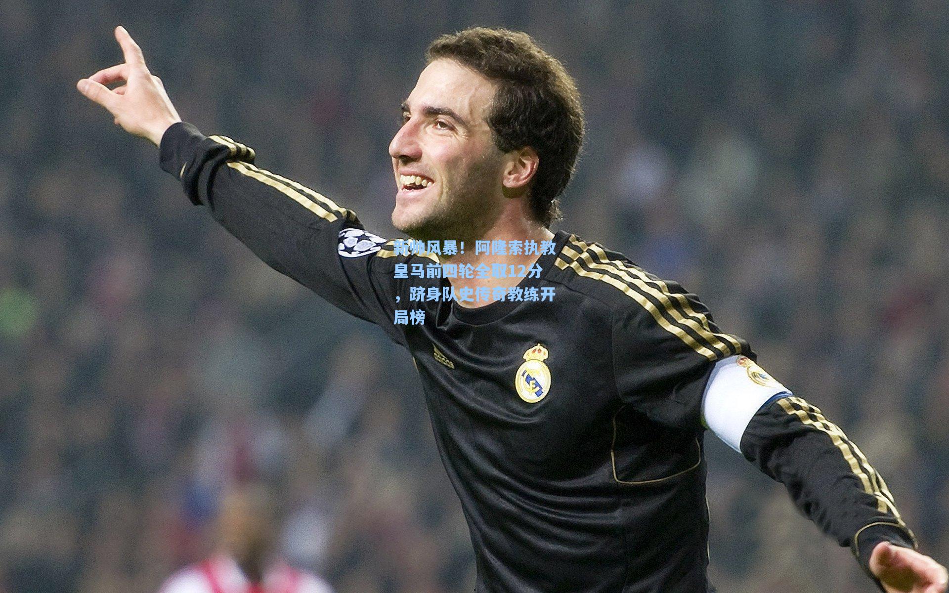 新帅风暴！阿隆索执教皇马前四轮全取12分，跻身队史传奇教练开局榜