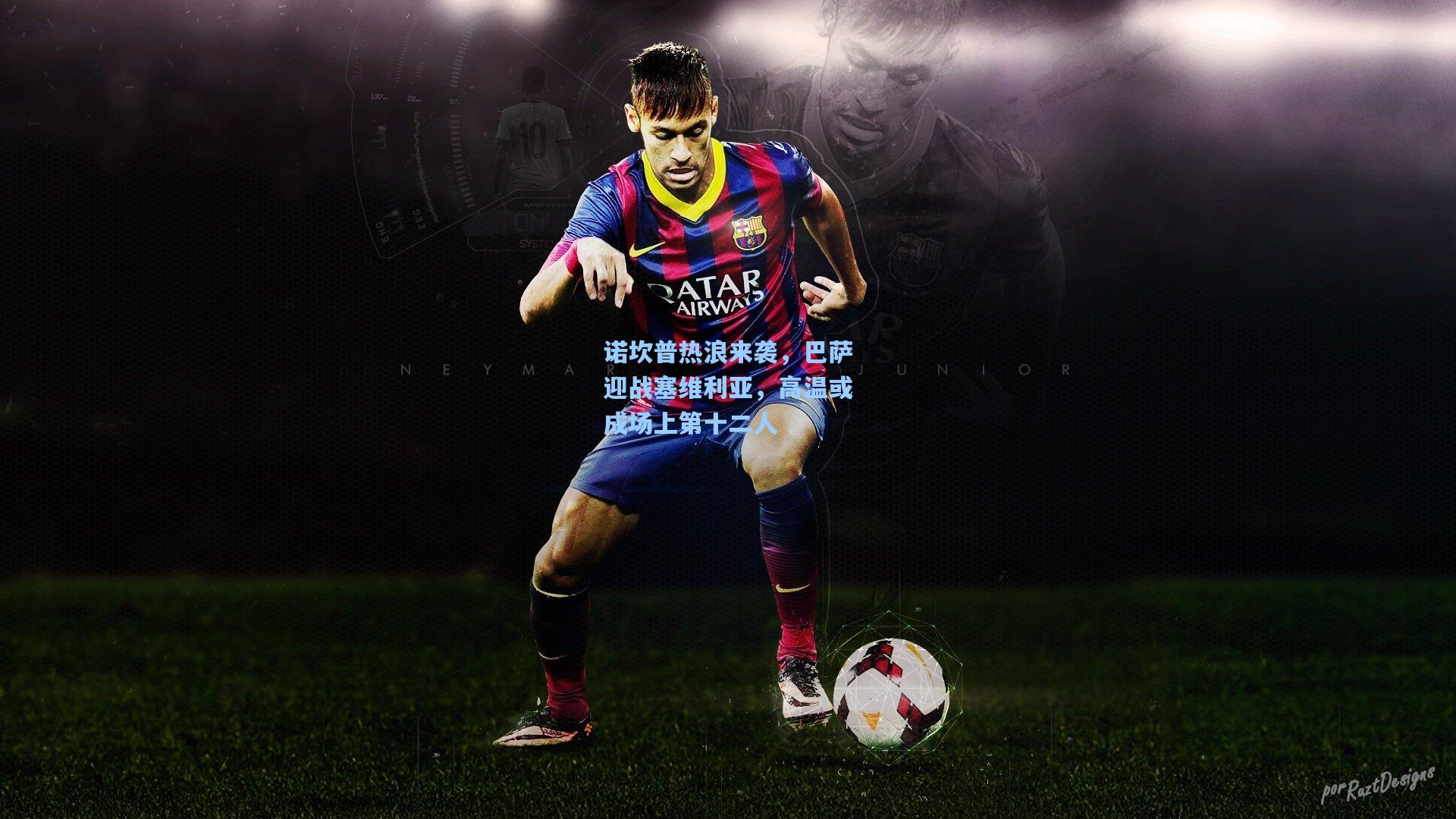 诺坎普热浪来袭，巴萨迎战塞维利亚，高温或成场上第十二人