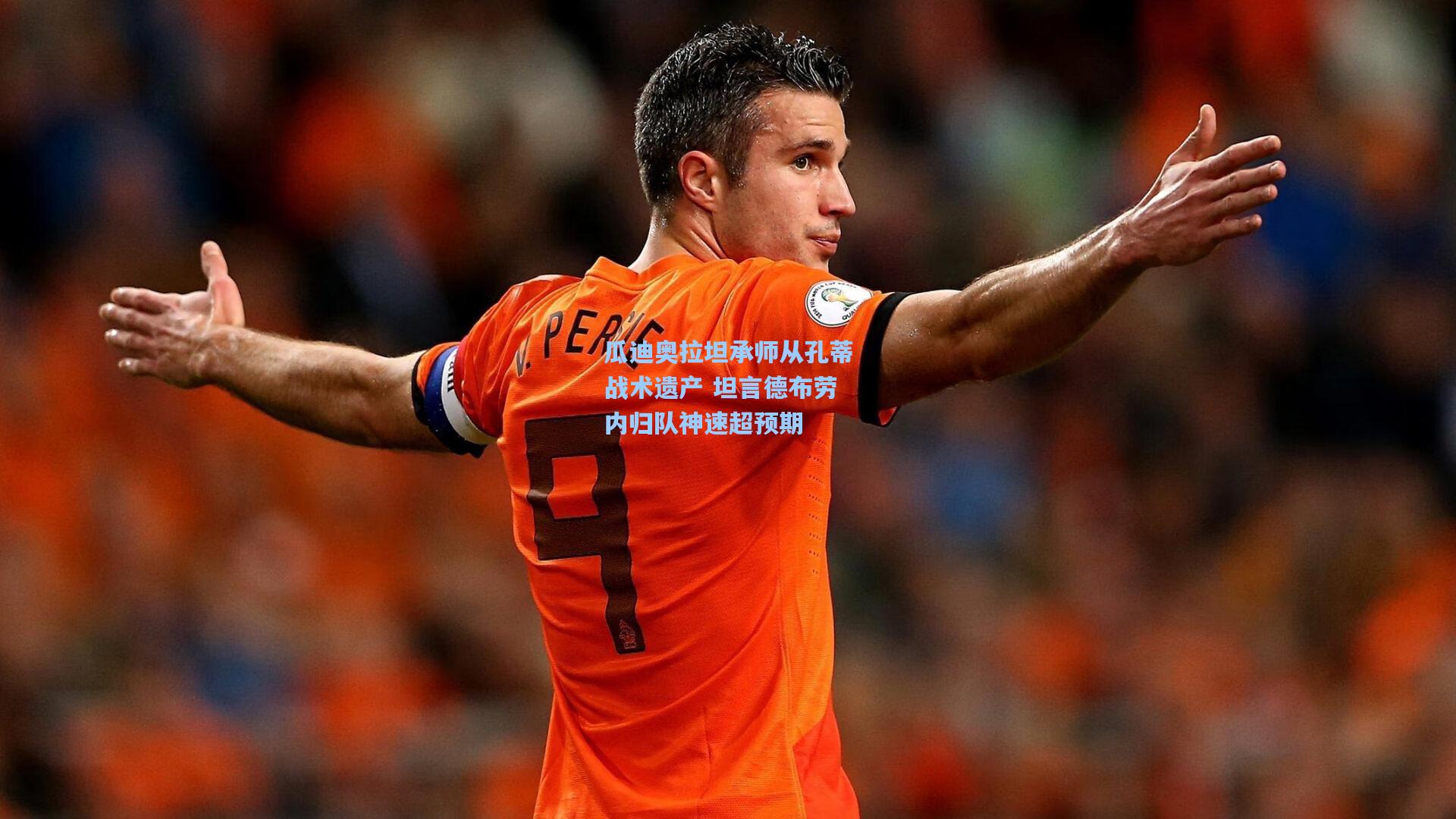 瓜迪奥拉坦承师从孔蒂战术遗产 坦言德布劳内归队神速超预期