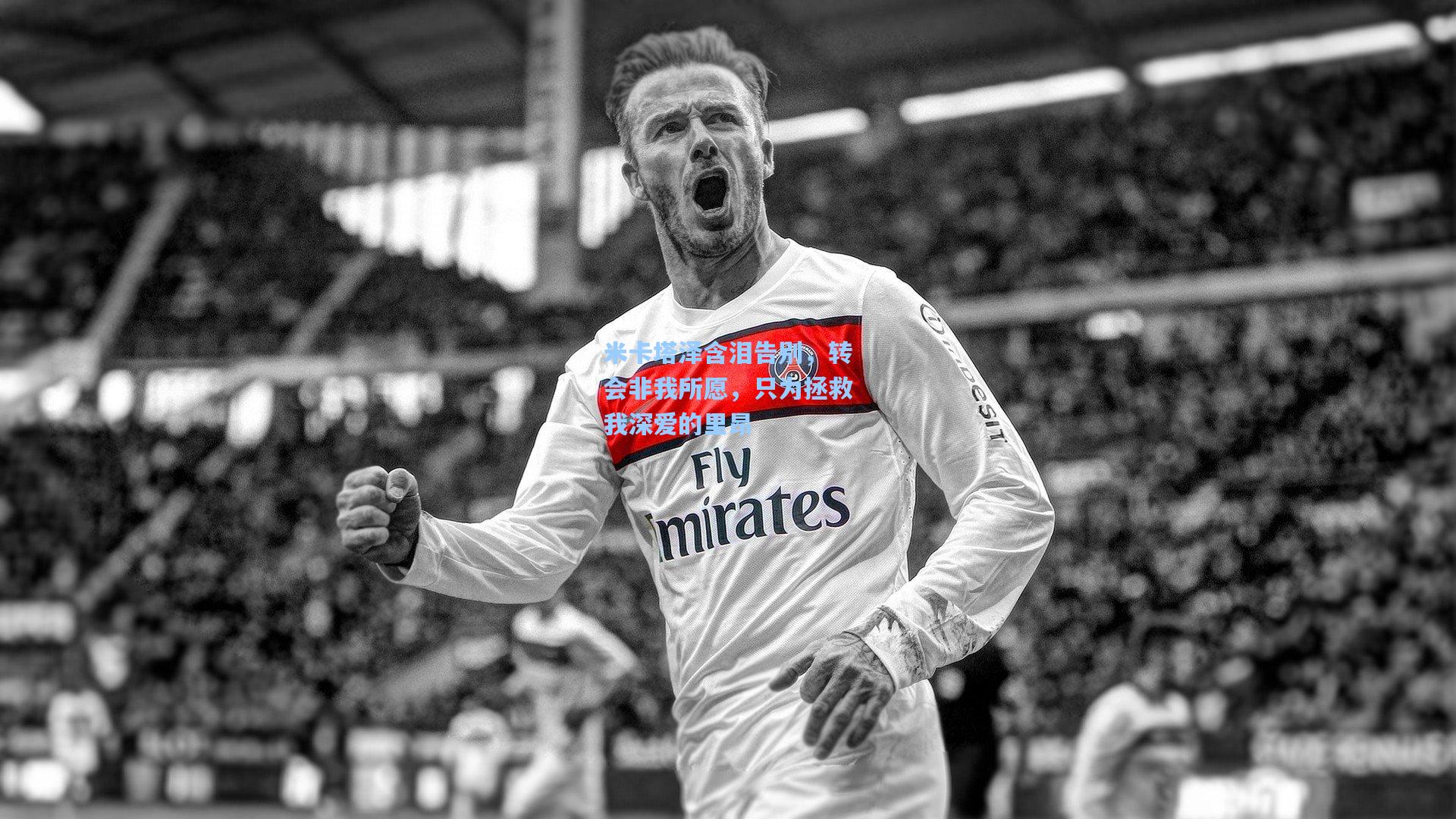 米卡塔泽含泪告别，转会非我所愿，只为拯救我深爱的里昂