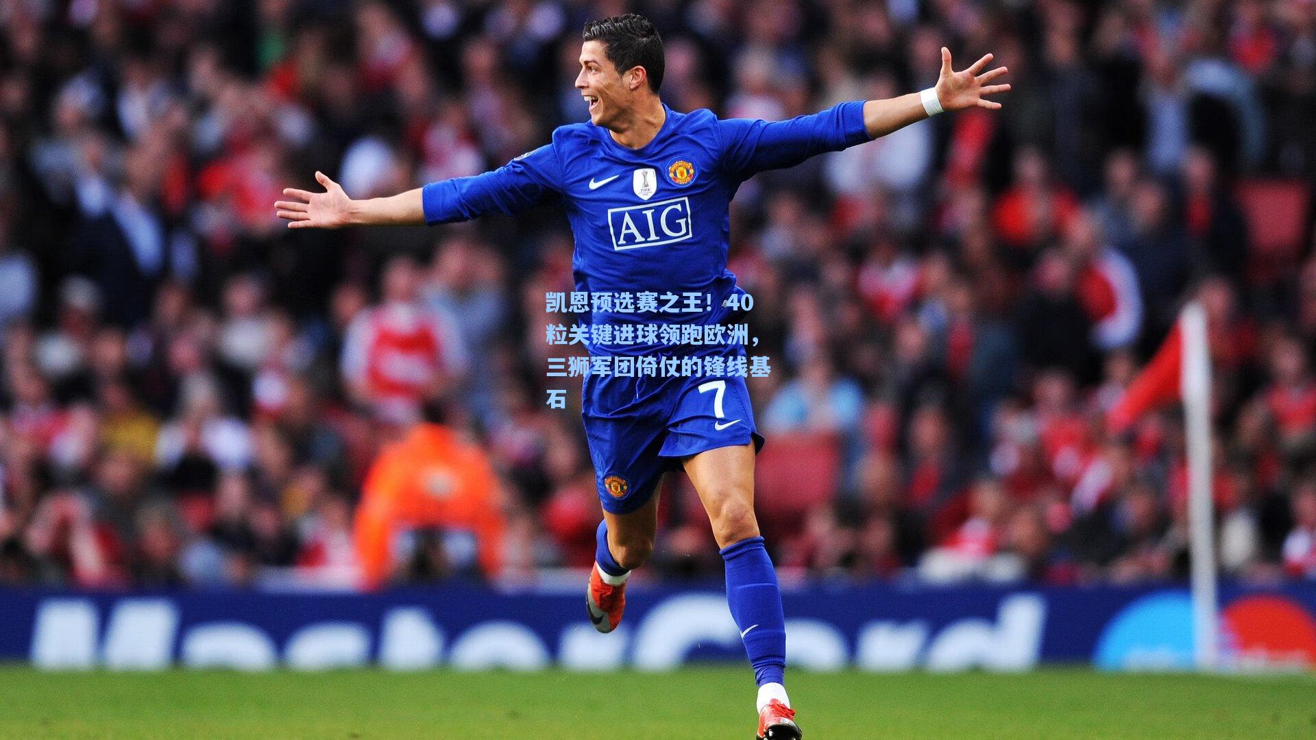 凯恩预选赛之王！40粒关键进球领跑欧洲，三狮军团倚仗的锋线基石