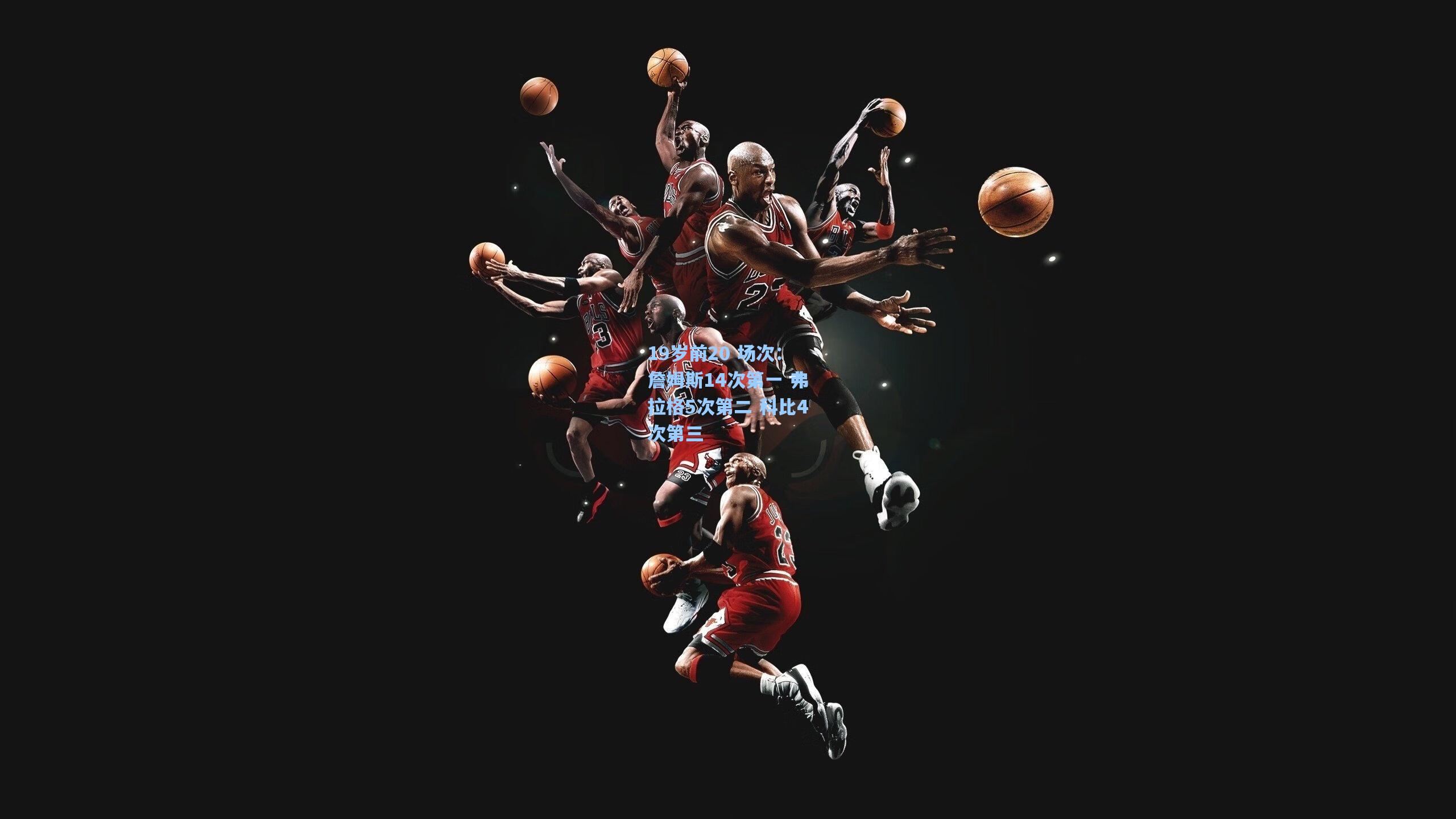 19岁前20 场次：詹姆斯14次第一 弗拉格5次第二 科比4次第三