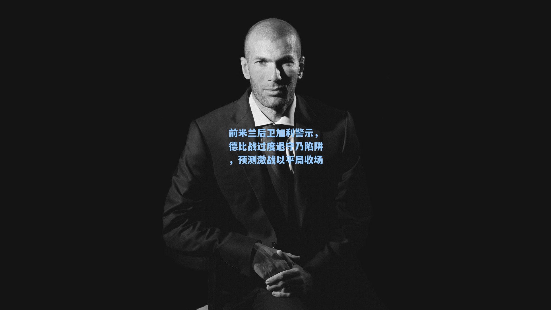 前米兰后卫加利警示，德比战过度退守乃陷阱，预测激战以平局收场