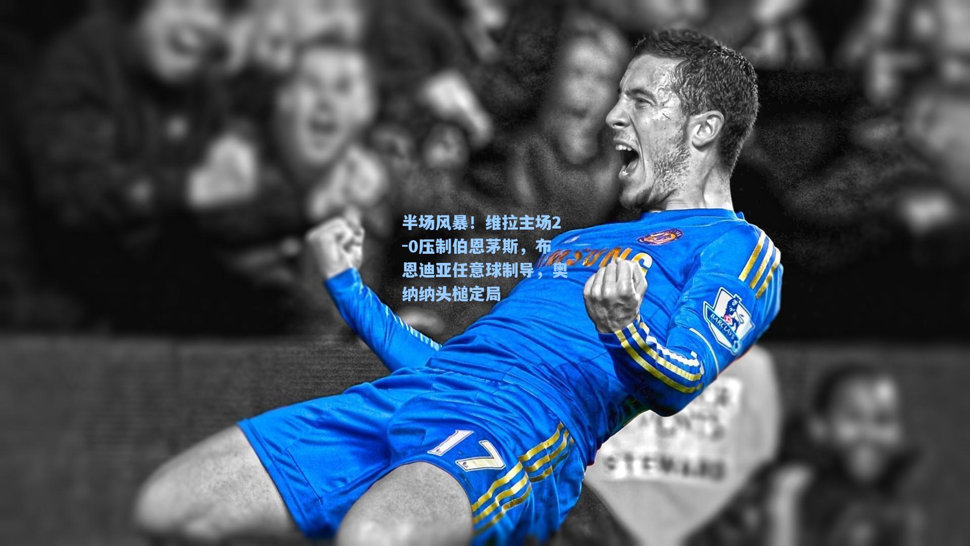 28圈网页版|半场风暴！维拉主场2-0压制伯恩茅斯，布恩迪亚任意球制导，奥纳纳头槌定局