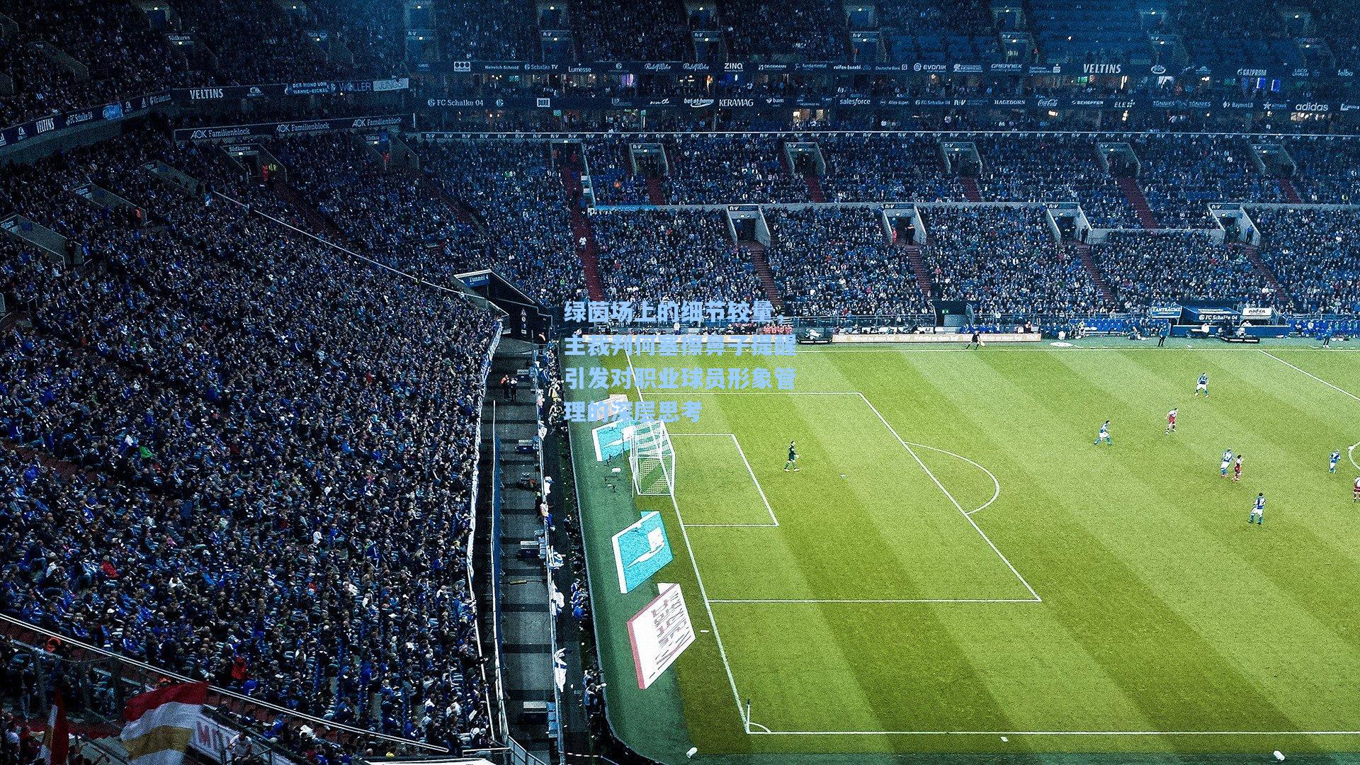 绿茵场上的细节较量，主裁判何塞擦鼻子提醒引发对职业球员形象管理的深层思考