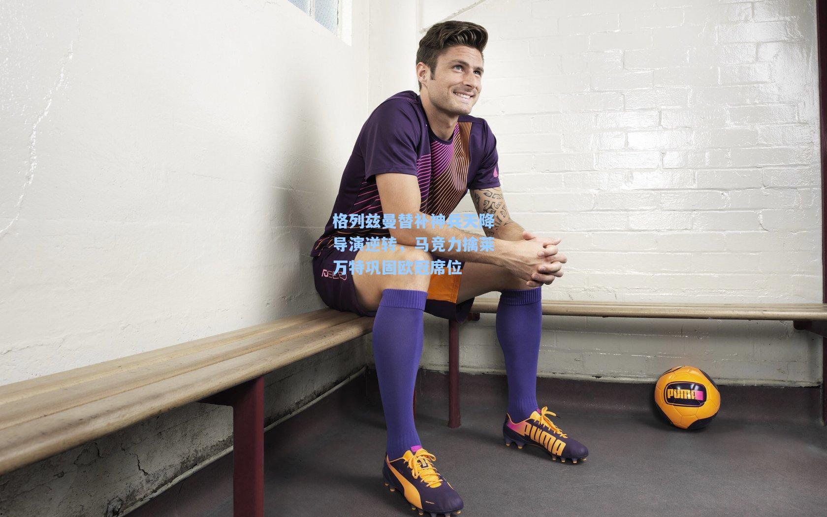 格列兹曼替补神兵天降导演逆转,马竞力擒莱万特巩固欧冠席位