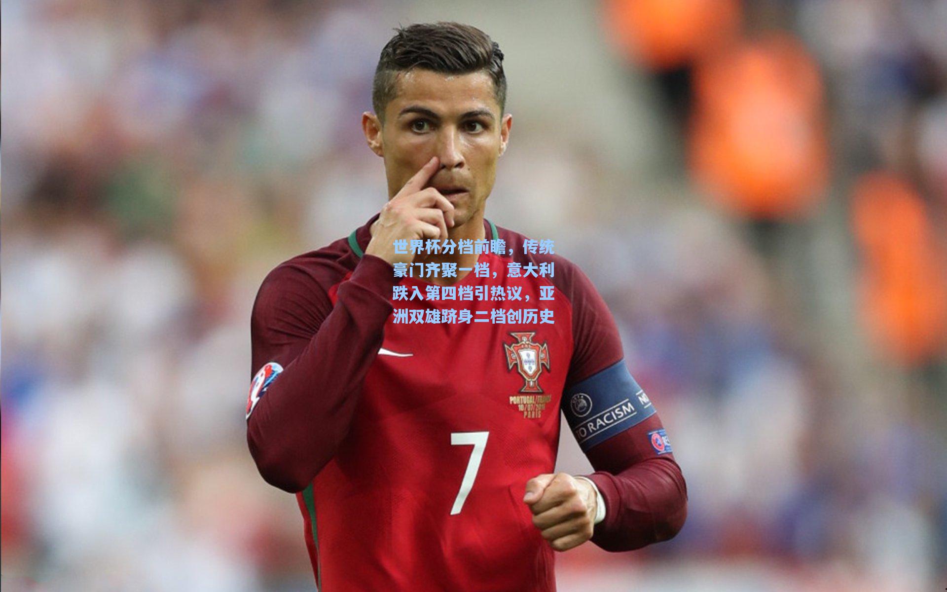 世界杯分档前瞻,传统豪门齐聚一档,意大利跌入第四档引热议,亚洲双雄跻身二档创历史